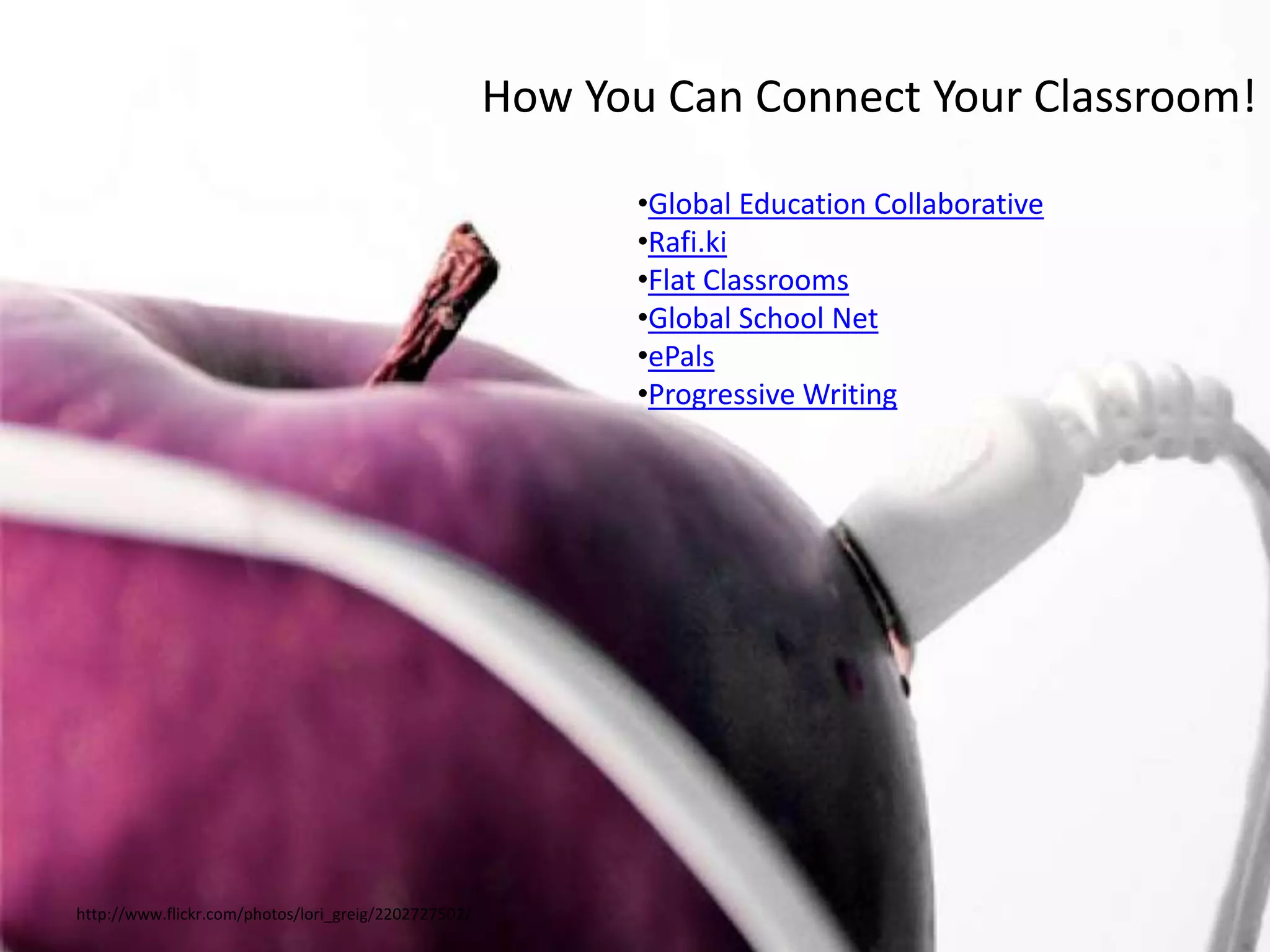 http://www.flickr.com/photos/lori_greig/2202727502/
How You Can Connect Your Classroom!
•Global Education Collaborative
•Rafi.ki
•Flat Classrooms
•Global School Net
•ePals
•Progressive Writing
 