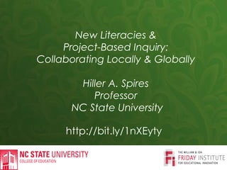 http://bit.ly/1nXEyty
New Literacies &
Project-Based Inquiry:
Collaborating Locally & Globally
Hiller A. Spires
Professor
NC State University
 