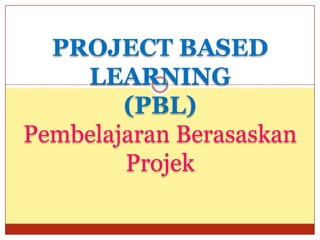 PROJECT BASED
    LEARNING
        (PBL)
Pembelajaran Berasaskan
        Projek
 