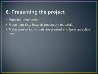 • Practice presentation
• Make sure they have all necessary materials
• Make sure all individuals are present and have an active
  role
 