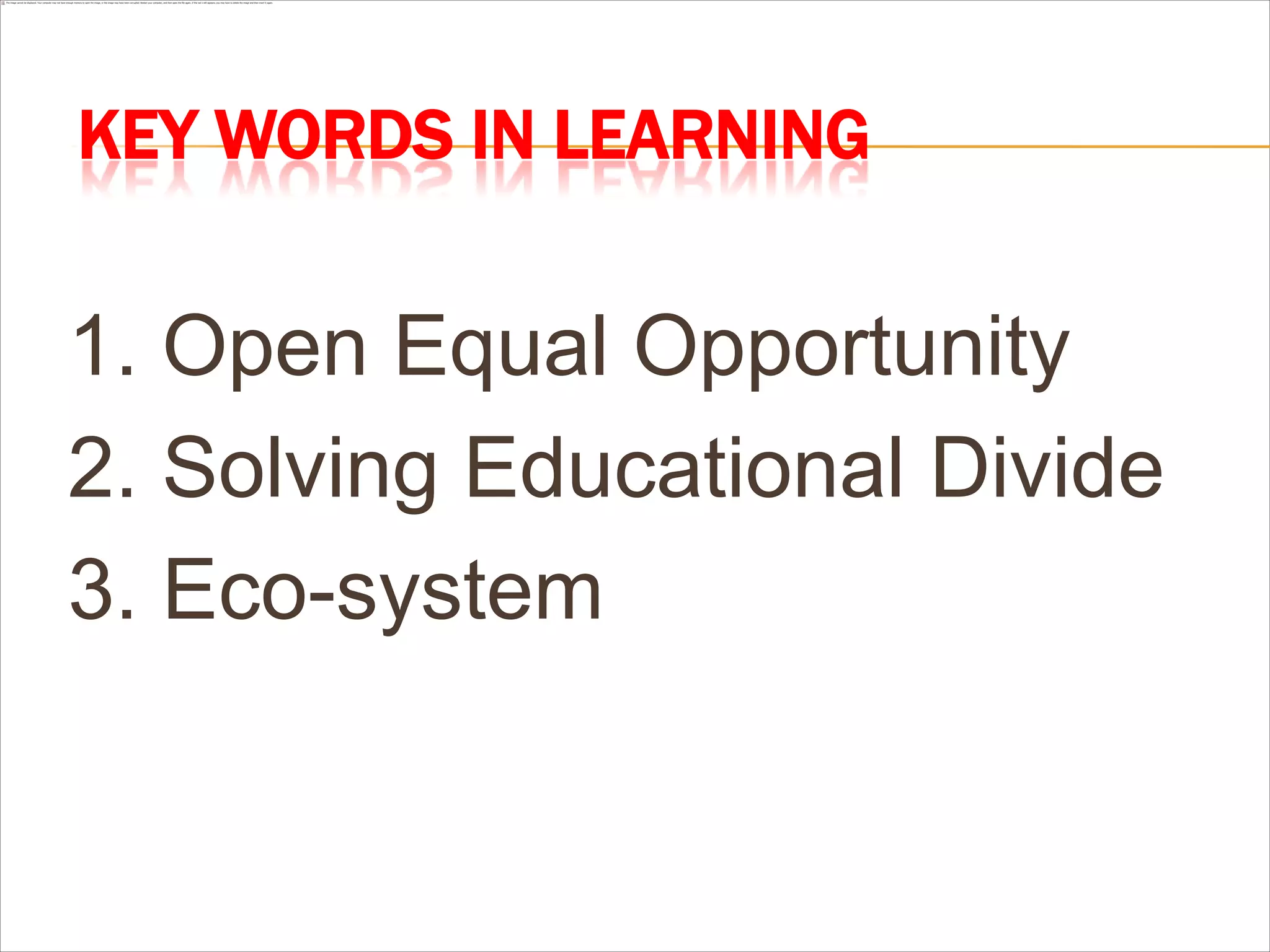 KEY WORDS IN LEARNING


1. Open Equal Opportunity
2. Solving Educational Divide
3. Eco-system
 