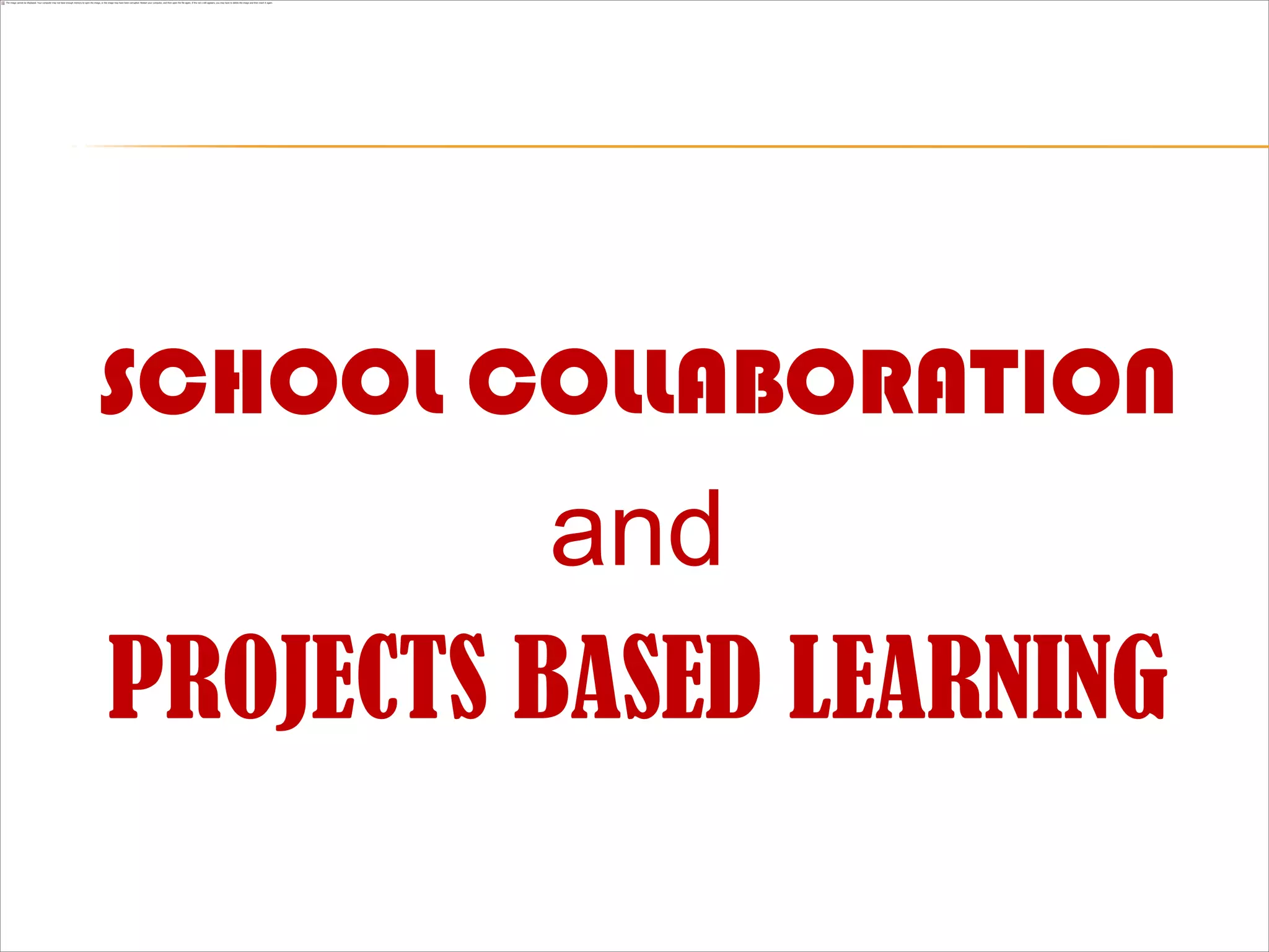 SCHOOL COLLABORATION
          and
PROJECTS BASED LEARNING
 
