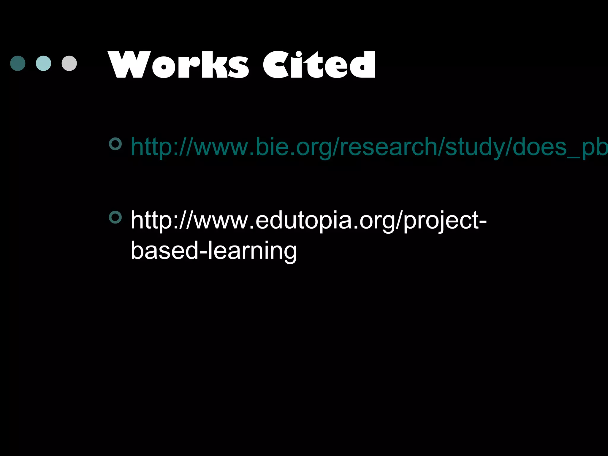 Works Cited


http://www.bie.org/research/study/does_pb



http://www.edutopia.org/projectbased-learning

 