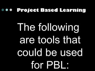 Project Based Learning

The following
are tools that
could be used
for PBL:

 