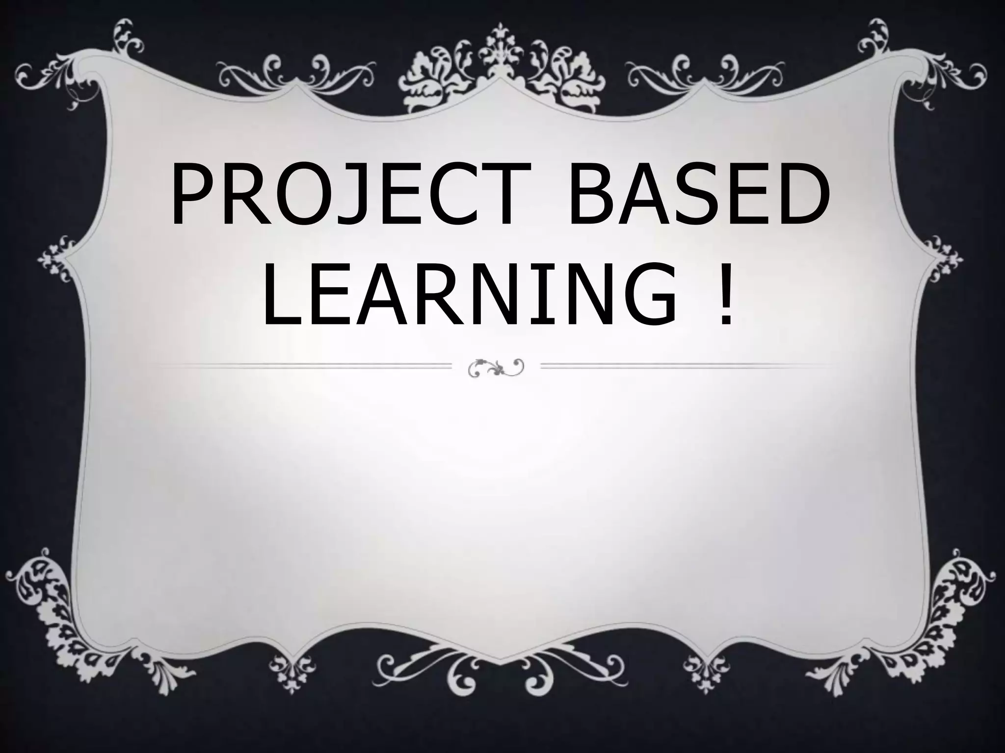 PROJECT BASED
LEARNING !
 