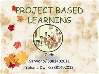 PROJECT BASED
LEARNING
Oleh:
Sarwono/ S881402011
Yuhana Dwi K/S881402013
 