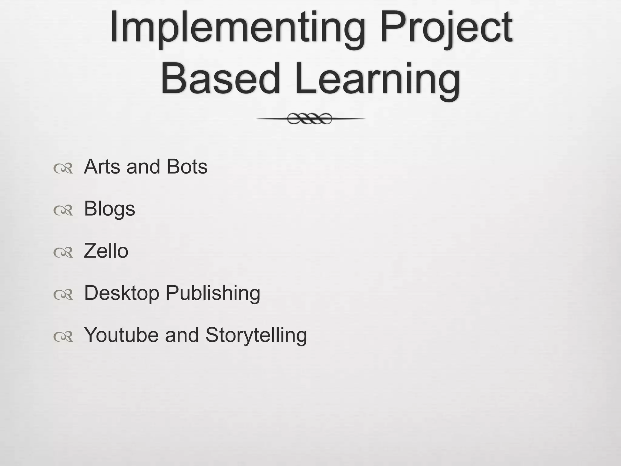 Implementing Project
Based Learning
 Arts and Bots
 Blogs
 Zello
 Desktop Publishing
 Youtube and Storytelling
 