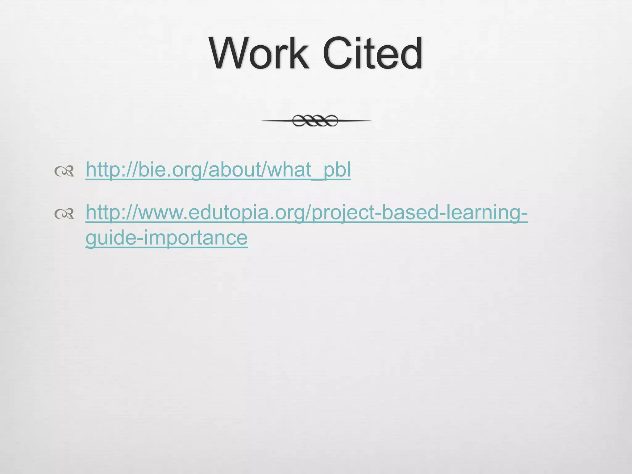 Work Cited
 http://bie.org/about/what_pbl
 http://www.edutopia.org/project-based-learning-
guide-importance
 