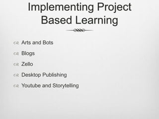 Implementing Project
Based Learning
 Arts and Bots
 Blogs
 Zello
 Desktop Publishing
 Youtube and Storytelling
 