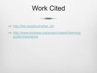 Work Cited
 http://bie.org/about/what_pbl
 http://www.edutopia.org/project-based-learning-
guide-importance
 