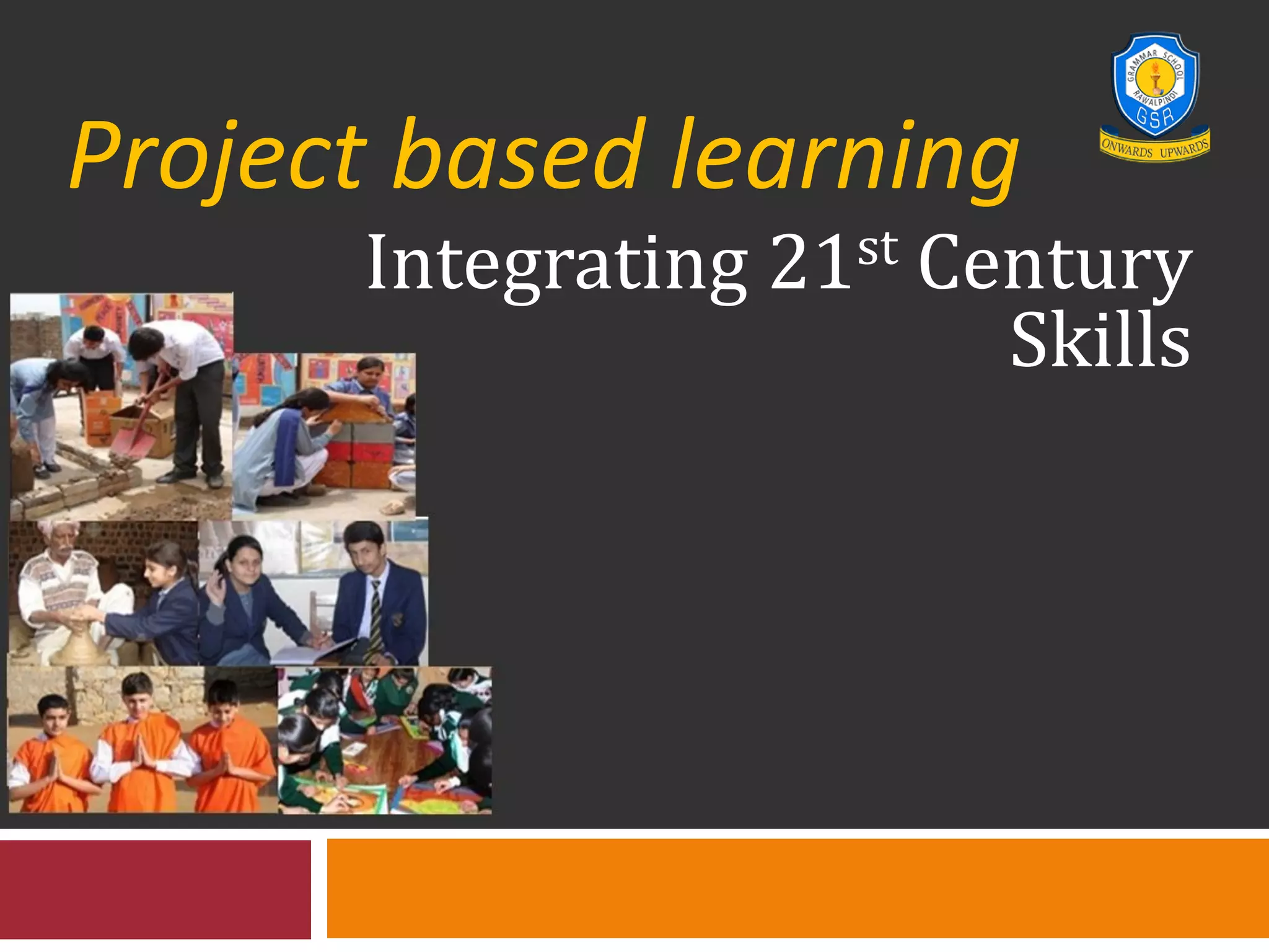 Project based learning
Integrating 21st Century
Skills
 