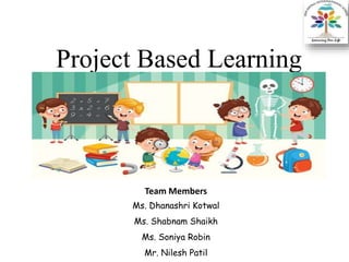 Project Based Learning
Team Members
Ms. Dhanashri Kotwal
Ms. Shabnam Shaikh
Ms. Soniya Robin
Mr. Nilesh Patil
 