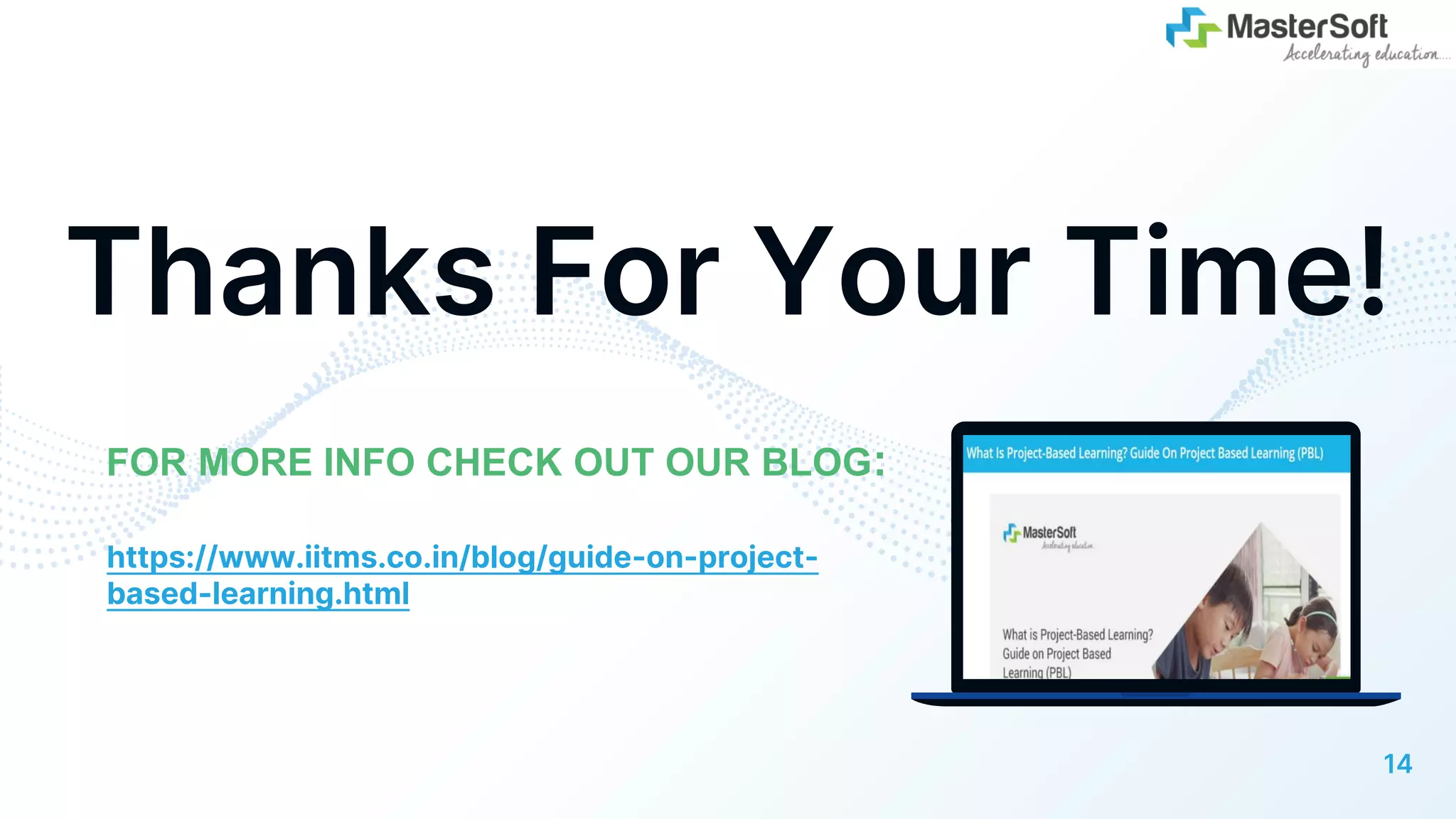Thanks For Your Time!
FOR MORE INFO CHECK OUT OUR BLOG:
14
https://www.iitms.co.in/blog/guide-on-project-
based-learning.html
 