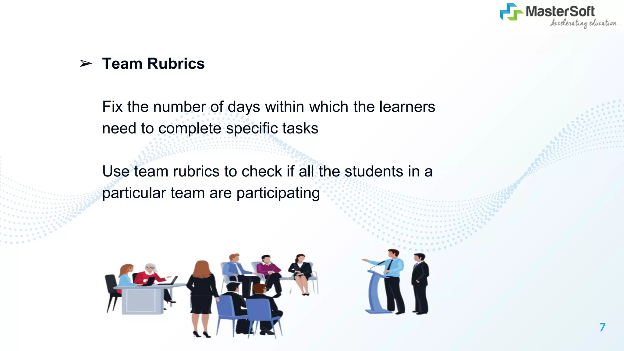 ➢ Team Rubrics
Fix the number of days within which the learners
need to complete specific tasks
Use team rubrics to check if all the students in a
particular team are participating
7
 