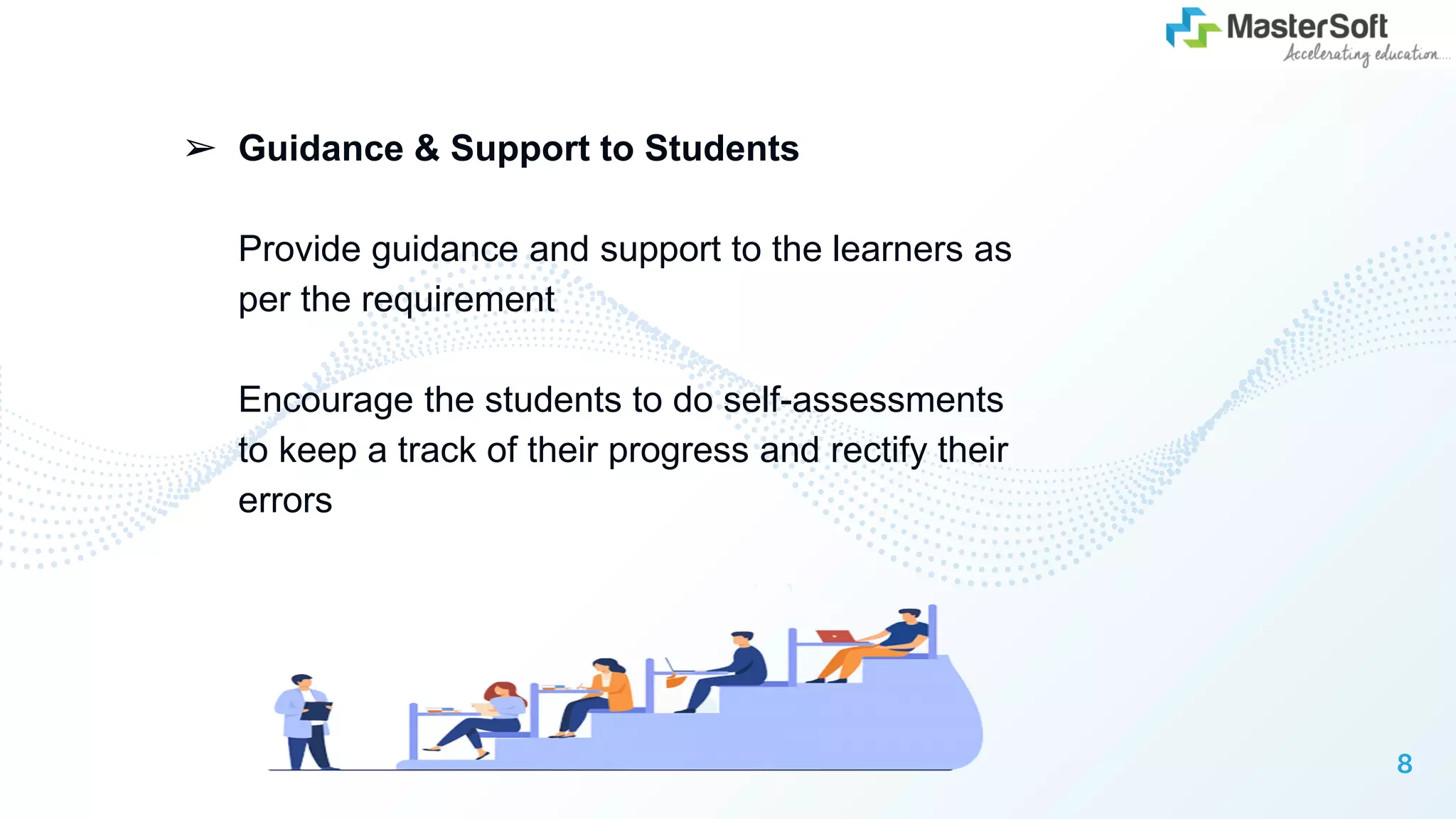 ➢ Guidance & Support to Students
Provide guidance and support to the learners as
per the requirement
Encourage the students to do self-assessments
to keep a track of their progress and rectify their
errors
8
 