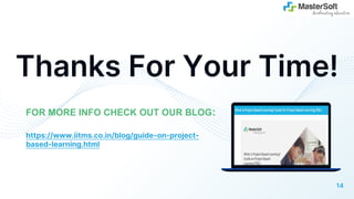 Thanks For Your Time!
FOR MORE INFO CHECK OUT OUR BLOG:
14
https://www.iitms.co.in/blog/guide-on-project-
based-learning.html
 