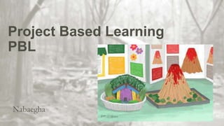 Project Based Learning
PBL
Nabaegha
 