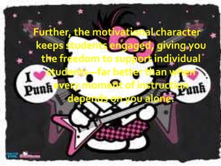 “We worked on the project on and off for
much of the year. At the beginning, I would
let the students work on the project one day
every week or so. When that day came,
students would pump their arms and say,
“Yes!” The students were so into the project
that the class just basically ran itself. I would
wander the room getting group updates and
be available to help with individual group
problems. Students were always asking for
more time on the computers, even 10 minutes
here and there. Sometimes students would
hang around for hours after school; when
their parents came to pick them up they
would have a hard time getting the students
to leave.”
—Middle school teacher

 