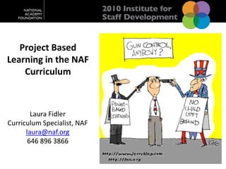 Project Based Learning in the NAF Curriculum Laura Fidler Curriculum Specialist, NAF laura@naf.org 646 896 3866 