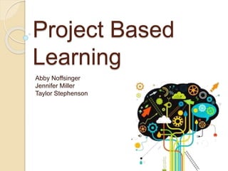 Project Based
Learning
Abby Noffsinger
Jennifer Miller
Taylor Stephenson
 