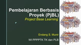 z
Pembelajaran Berbasis
Proyek (PjBL)
Project Base Learning
Endang S. Munir
WI PPPPTK TK dan PLB
 