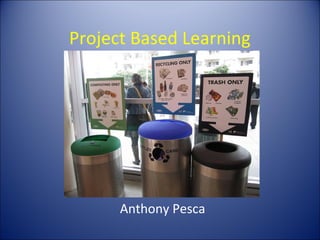 Project Based Learning




      Anthony Pesca
 