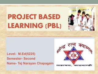 PROJECT BASED
LEARNING (PBL)
Level- M.Ed(5225)
Semester- Second
Name- Tej Narayan Chapagain
 