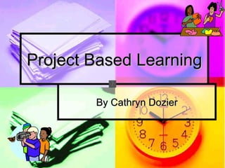 Project Based Learning

        By Cathryn Dozier
 