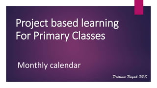Project based learning
For Primary Classes
Monthly calendar
 