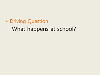 • Driving Question
What happens at school?
 