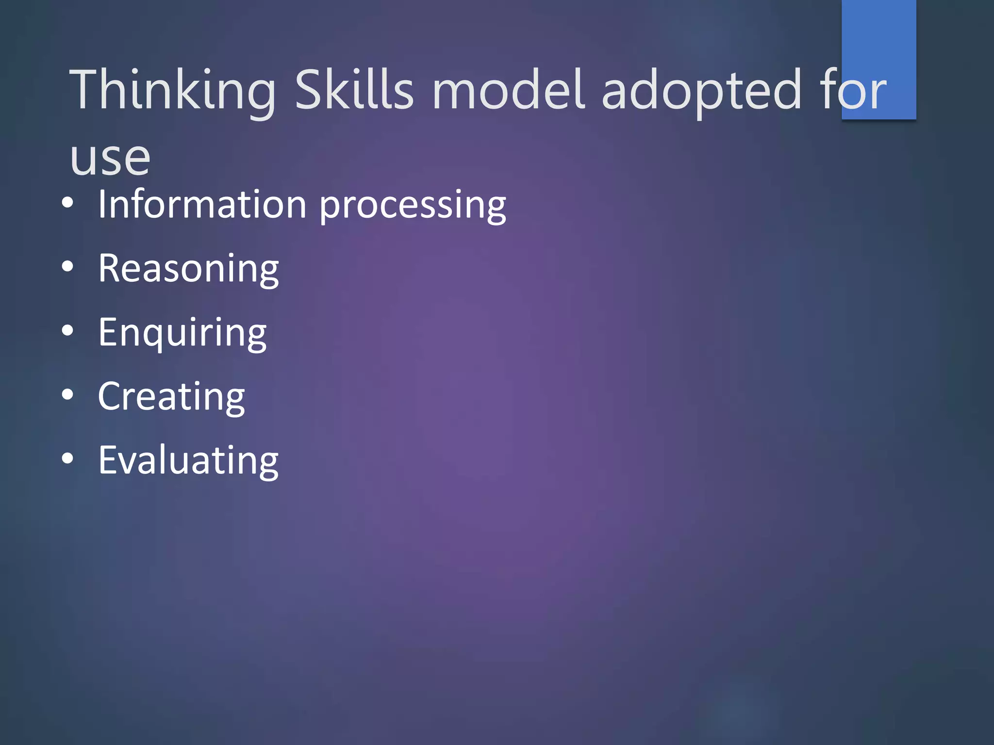 Thinking Skills model adopted for
use
• Information processing
• Reasoning
• Enquiring
• Creating
• Evaluating
 
