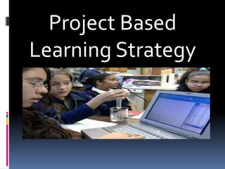 Project Based
Learning Strategy
 