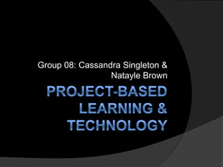Project-Based Learning & Technology Group 08: Cassandra Singleton & Natayle Brown 