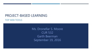 PROJECT-BASED LEARNING
TOP WEB TOOLS
Ms. Dronellar S. Moore
CUR 532
Garth Beerman
September 19, 2016
 
