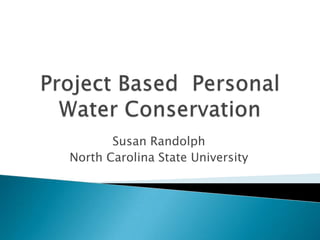 Project Based  Personal Water Conservation Susan Randolph North Carolina State University 
