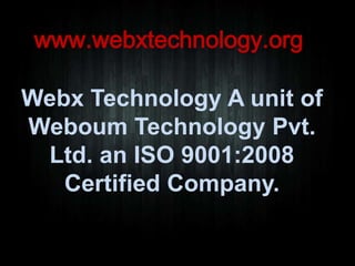 www.webxtechnology.org
Webx Technology A unit of
Weboum Technology Pvt.
Ltd. an ISO 9001:2008
Certified Company.

 