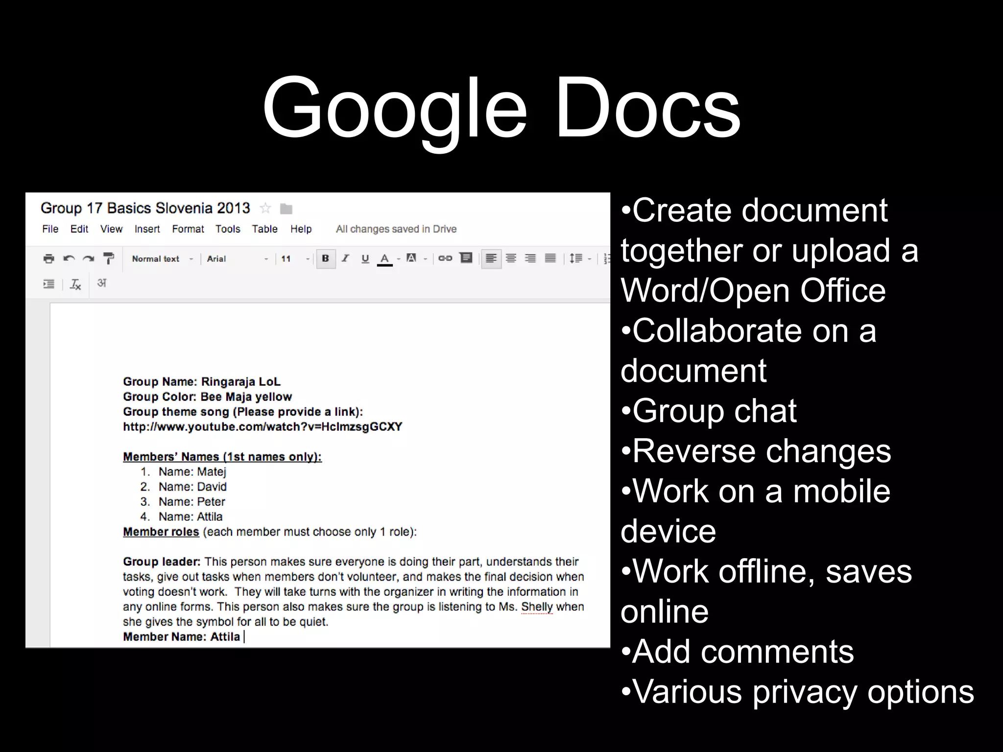 Google Docs
•Create document
together or upload a
Word/Open Office
•Collaborate on a
document
•Group chat
•Reverse changes
•Work on a mobile
device
•Work offline, saves
online
•Add comments
•Various privacy options
 