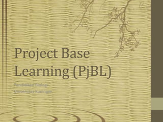 Project Base
Learning (PjBL)
Pendidikan Biologi
Universitas Kuningan
 