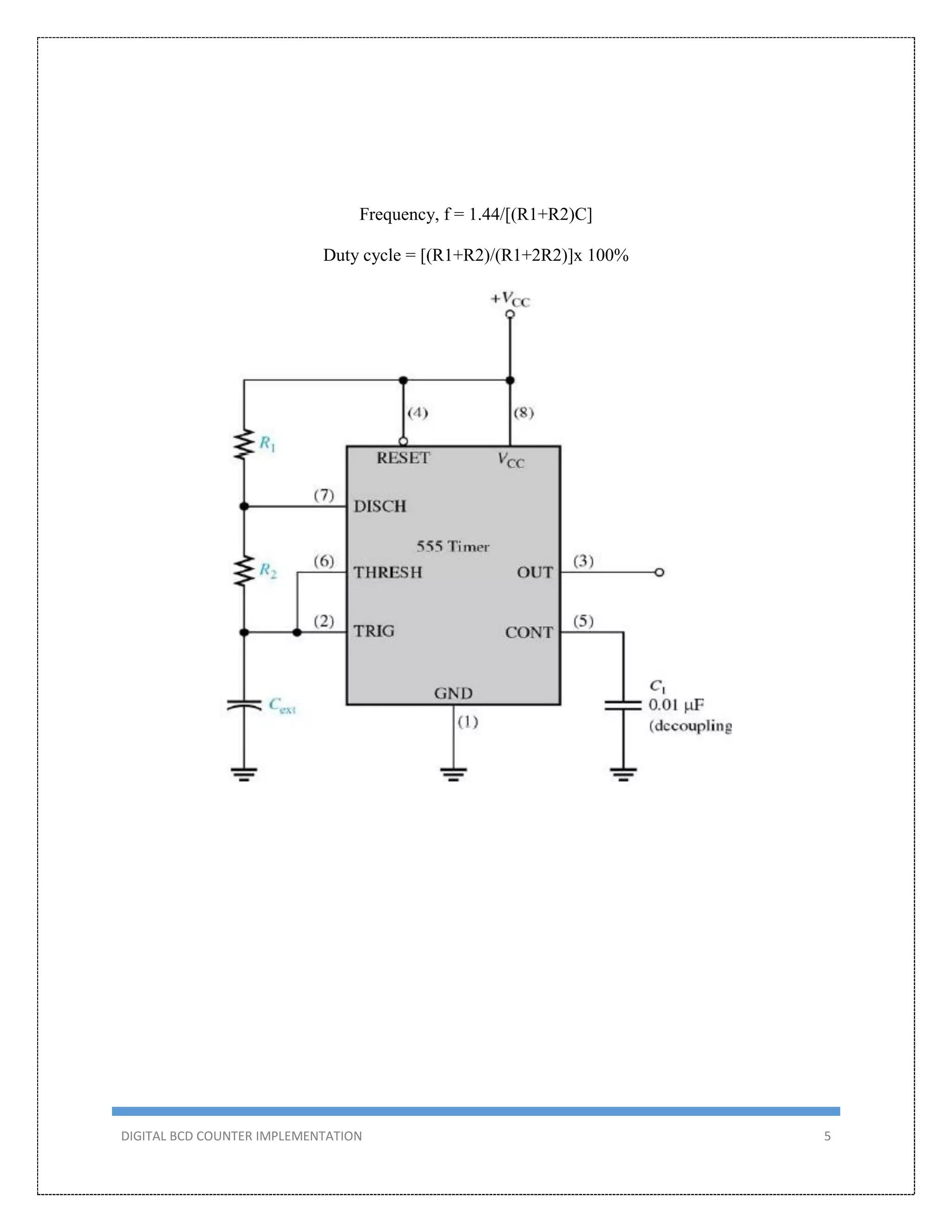 DIGITAL BCD COUNTER IMPLEMENTATION 5
Frequency, f = 1.44/[(R1+R2)C]
Duty cycle = [(R1+R2)/(R1+2R2)]x 100%
 