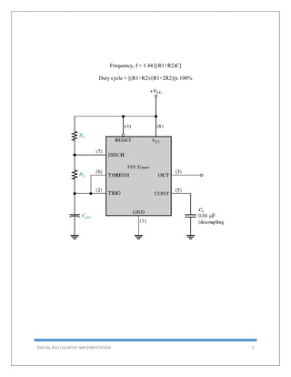 DIGITAL BCD COUNTER IMPLEMENTATION 5
Frequency, f = 1.44/[(R1+R2)C]
Duty cycle = [(R1+R2)/(R1+2R2)]x 100%
 