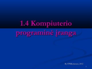 1.4 Kompiuterio
programinė įranga


             By FPSRocketeer, 2012
                                     1
 