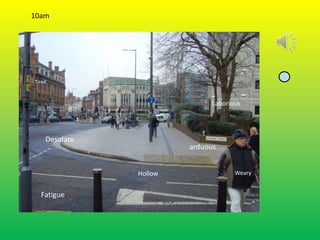 10am




Tired



                              Laborious




    Desolate
                        arduous


               Hollow                Weary


  Fatigue
 