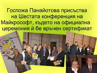 Госпожа Панайотова присъства на Шестата конференция на   Майкрософт, където на официална  церемония й бе връчен сертификат 