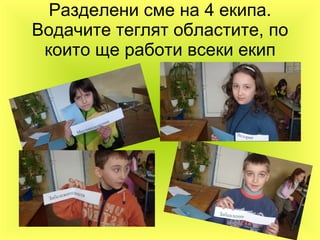 Разделени сме на 4 екипа. Водачите теглят областите, по които ще работи всеки екип 
