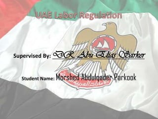 UAE Labor Regulation Supervised By: DR. Abu Elias Sarker Student Name: MorshedAbdulqaderParkook 