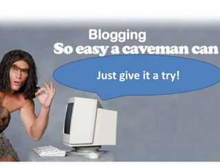 BloggingJust give it a try!