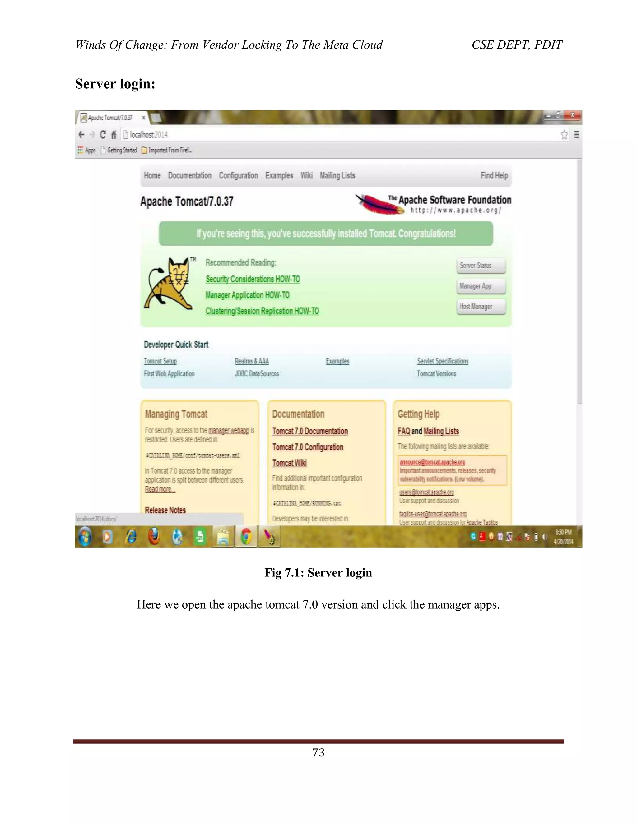 Winds Of Change: From Vendor Locking To The Meta Cloud CSE DEPT, PDIT
73
Server login:
Fig 7.1: Server login
Here we open the apache tomcat 7.0 version and click the manager apps.
 