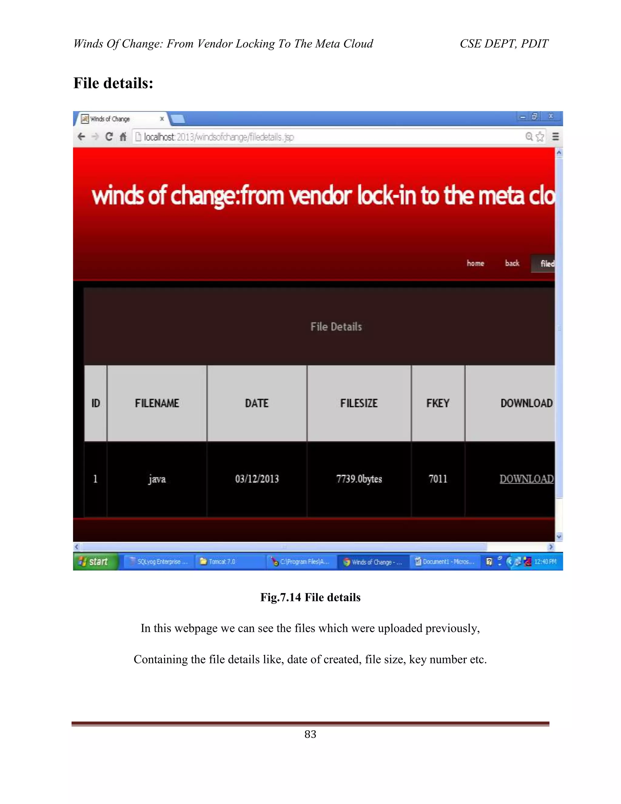 Winds Of Change: From Vendor Locking To The Meta Cloud CSE DEPT, PDIT
83
File details:
Fig.7.14 File details
In this webpage we can see the files which were uploaded previously,
Containing the file details like, date of created, file size, key number etc.
 