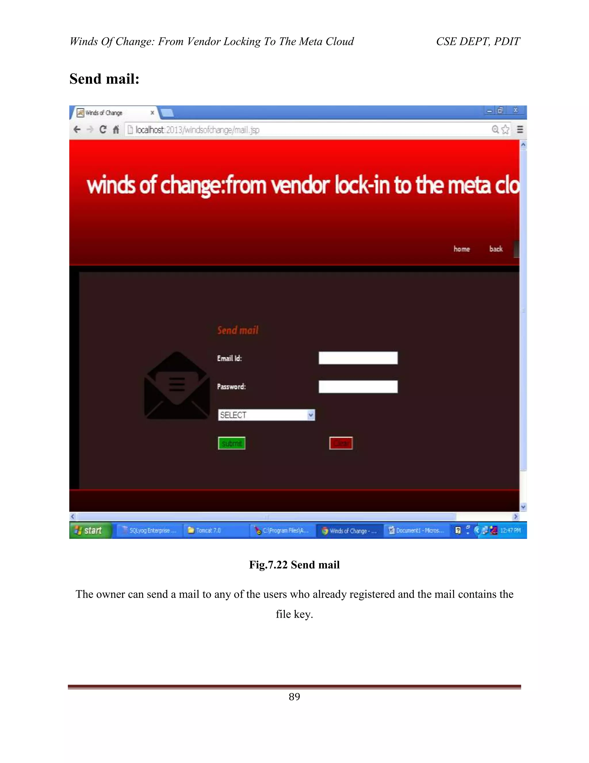 Winds Of Change: From Vendor Locking To The Meta Cloud CSE DEPT, PDIT
89
Send mail:
Fig.7.22 Send mail
The owner can send a mail to any of the users who already registered and the mail contains the
file key.
 