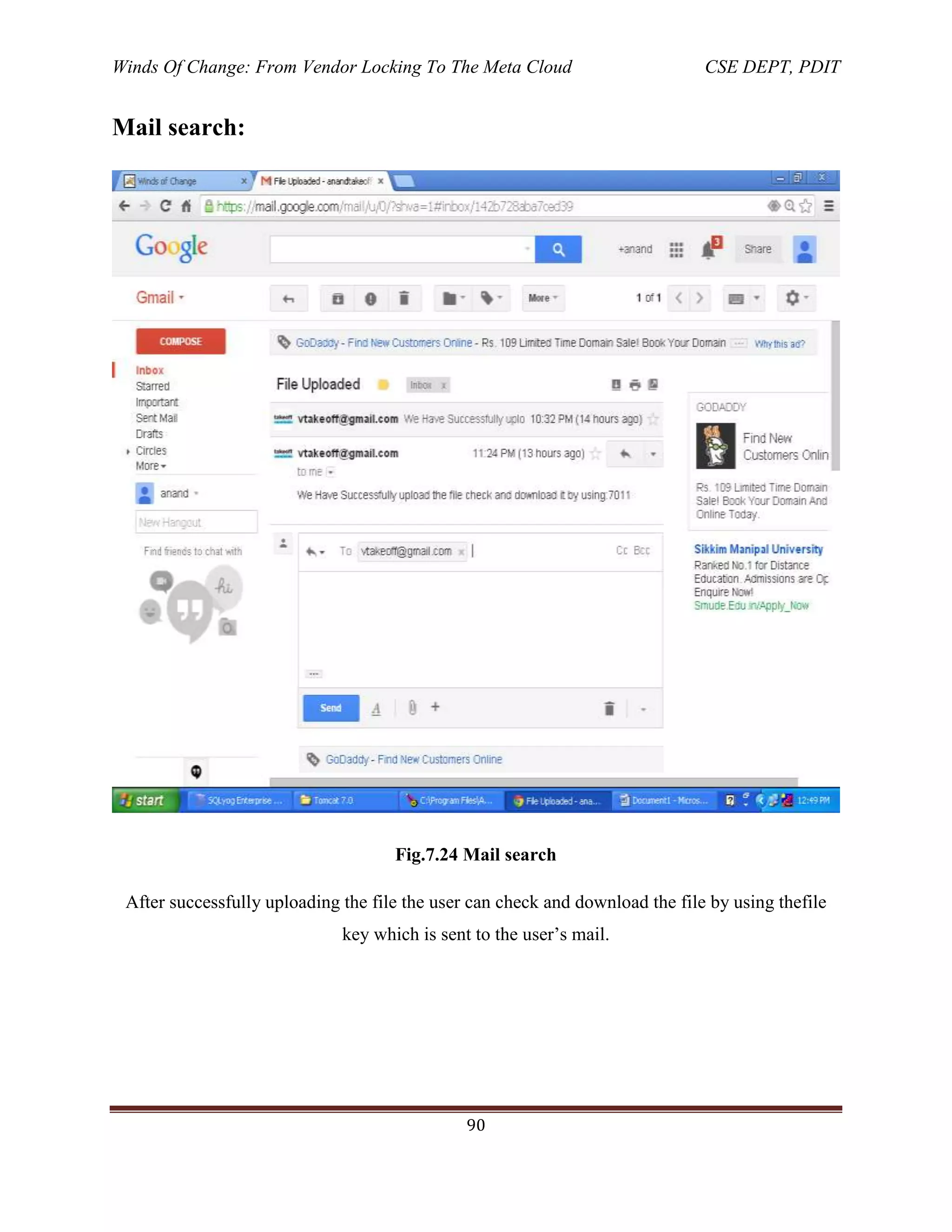Winds Of Change: From Vendor Locking To The Meta Cloud CSE DEPT, PDIT
90
Mail search:
Fig.7.24 Mail search
After successfully uploading the file the user can check and download the file by using thefile
key which is sent to the user‘s mail.
 